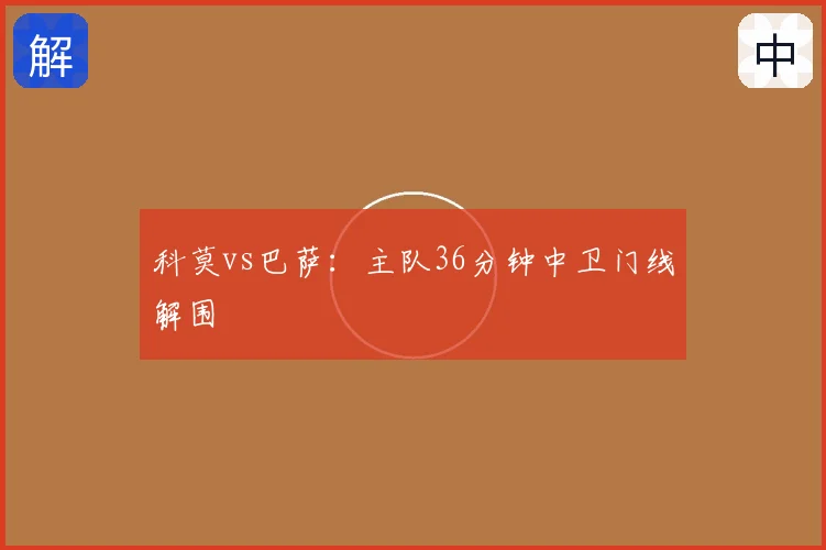科莫vs巴萨:主队36分钟中卫门线解围