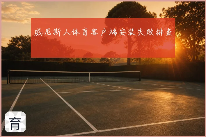 威尼斯人体育客户端安装失败排查