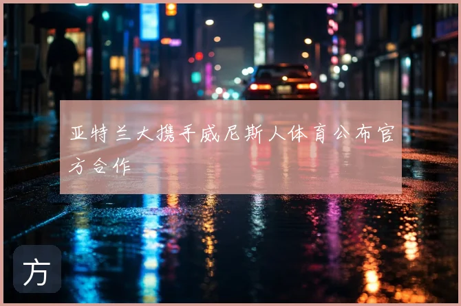 亚特兰大携手威尼斯人体育公布官方合作