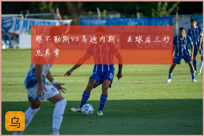 那不勒斯vs乌迪内斯,丢球后三秒见真章
