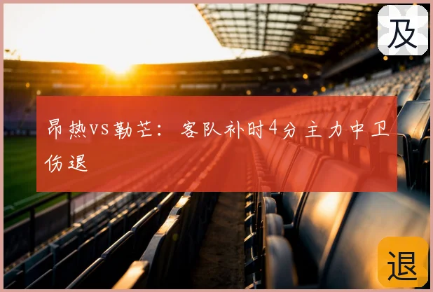 昂热vs勒芒:客队补时4分主力中卫伤退