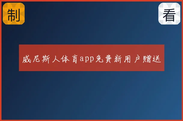 威尼斯人体育app免费新用户赠送