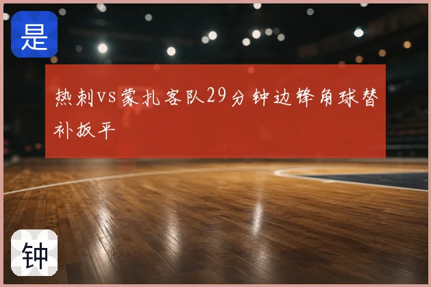 热刺vs蒙扎客队29分钟边锋角球替补扳平