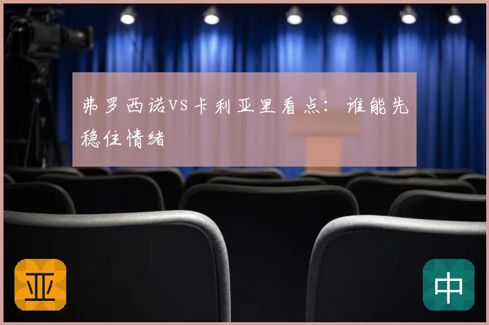 弗罗西诺vs卡利亚里看点：谁能先稳住情绪