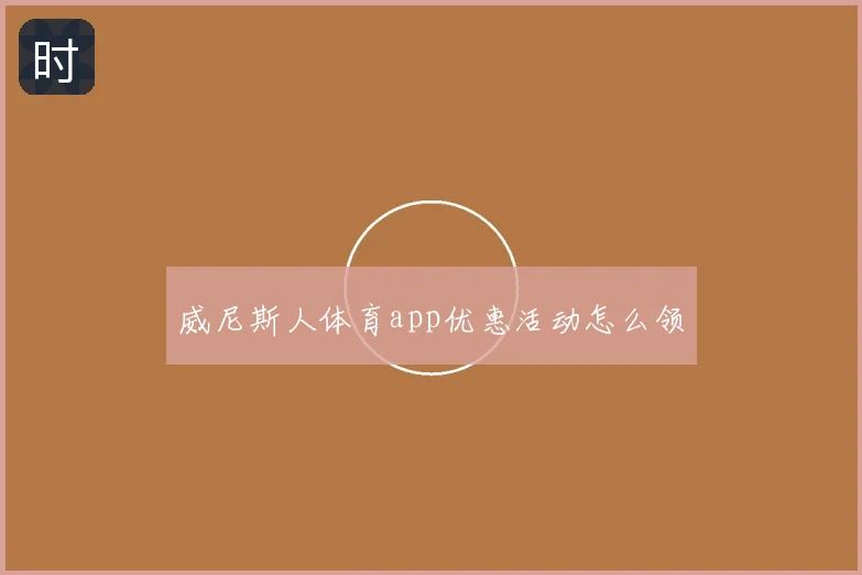 威尼斯人体育app优惠活动怎么领