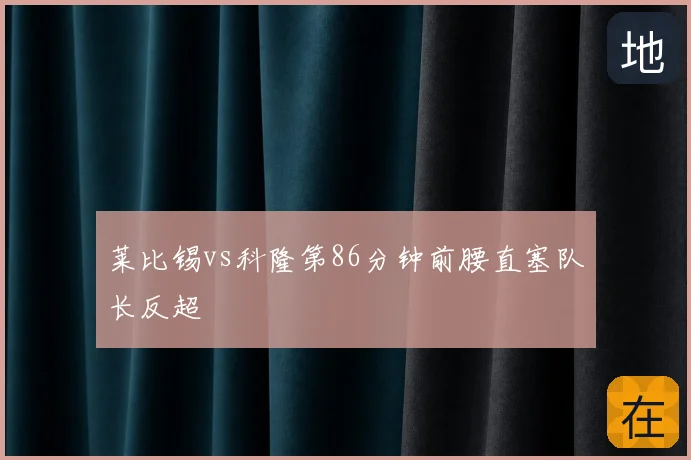 莱比锡vs科隆第86分钟前腰直塞队长反超