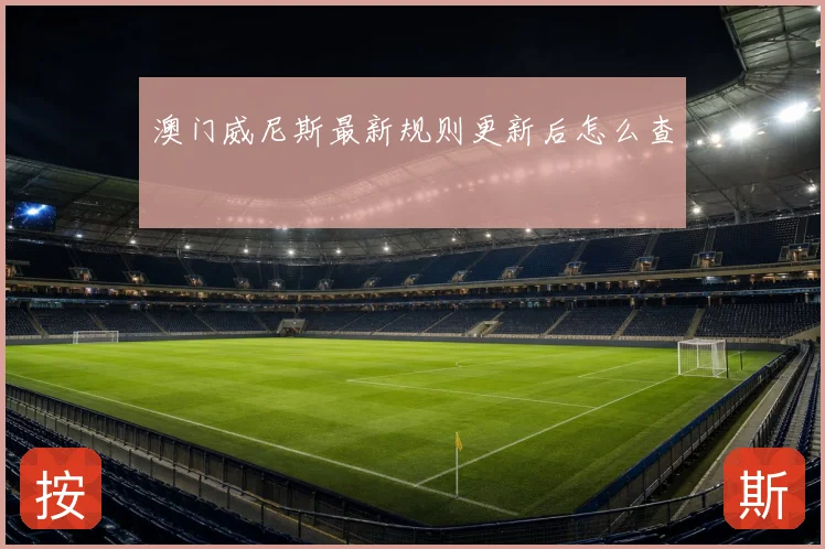 澳门威尼斯最新规则更新后怎么查