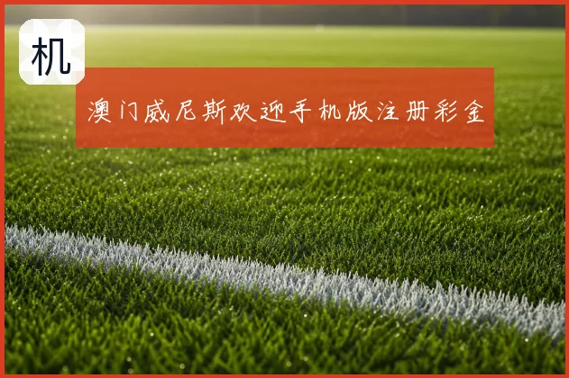 澳门威尼斯欢迎手机版注册彩金