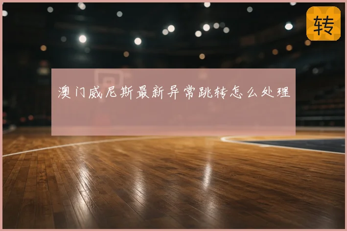澳门威尼斯最新异常跳转怎么处理
