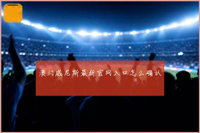 澳门威尼斯最新官网入口怎么确认
